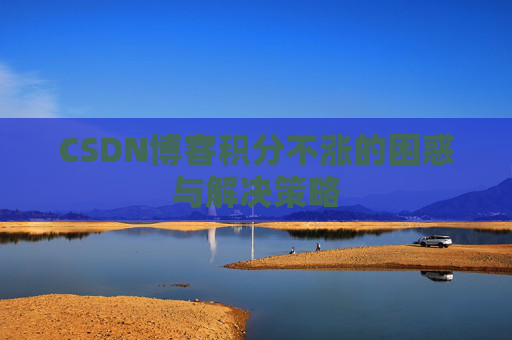 CSDN博客积分不涨的困惑与解决策略