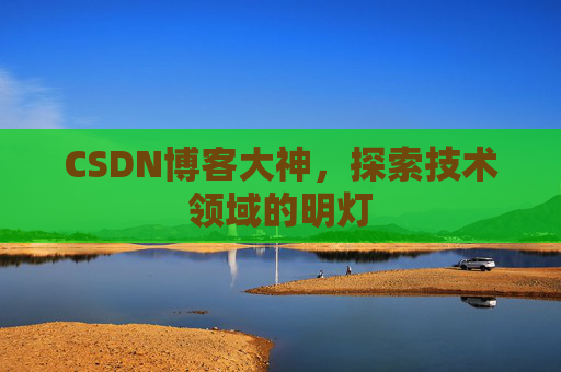 CSDN博客大神，探索技术领域的明灯
